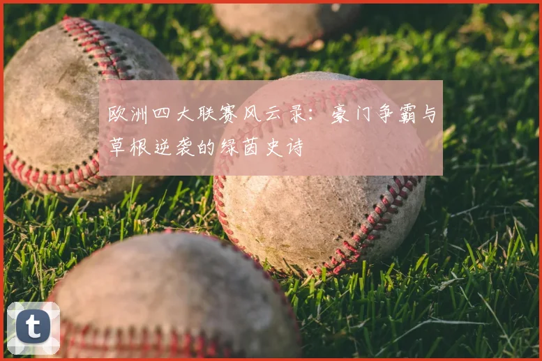 欧洲四大联赛风云录:豪门争霸与草根逆袭的绿茵史诗