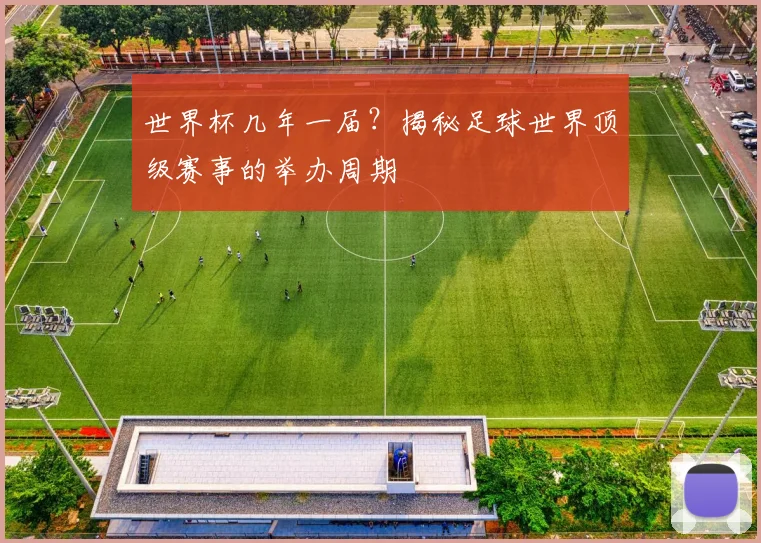 世界杯几年一届?揭秘足球世界顶级赛事的举办周期