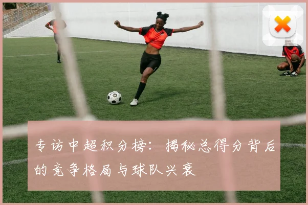专访中超积分榜:揭秘总得分背后的竞争格局与球队兴衰