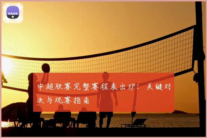 中超联赛完整赛程表出炉:关键对决与观赛指南