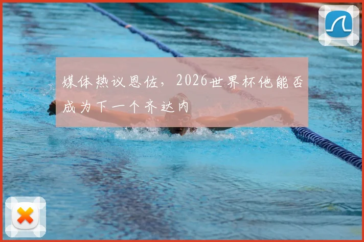 媒体热议恩佐,2026世界杯他能否成为下一个齐达内