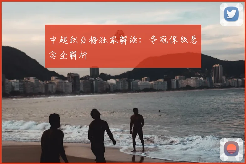 中超积分榜独家解读:争冠保级悬念全解析