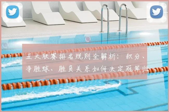 五大联赛排名规则全解析:积分、净胜球、胜负关系如何决定冠军归属?